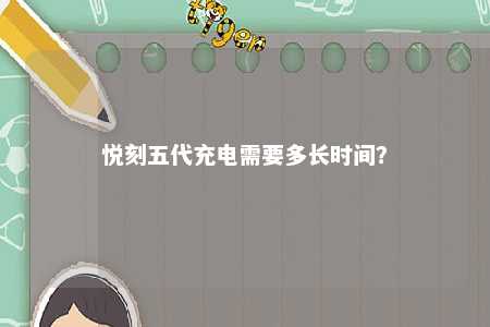悦刻五代充电需要多长时间？ 